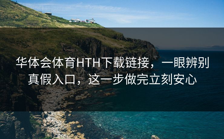 华体会体育HTH下载链接,一眼辨别真假入口,这一步做完立刻安心 华体会体育HTH下载链接,一眼辨别真假入口,这一步做完立刻安心