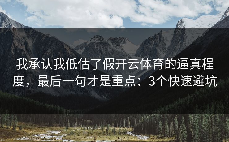 我承认我低估了假开云体育的逼真程度，最后一句才是重点：3个快速避坑