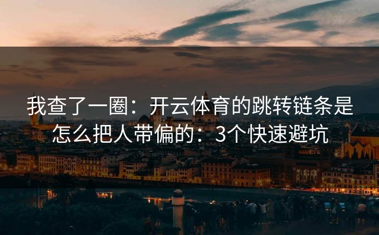 我查了一圈：开云体育的跳转链条是怎么把人带偏的：3个快速避坑