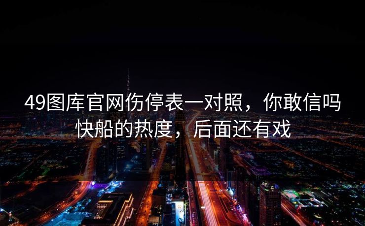 49图库官网伤停表一对照，你敢信吗快船的热度，后面还有戏