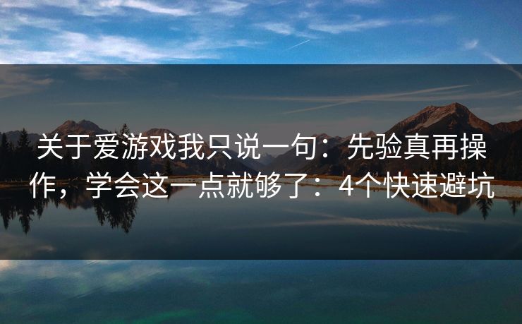 关于爱游戏我只说一句：先验真再操作，学会这一点就够了：4个快速避坑