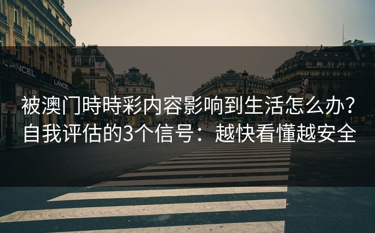 被澳门時時彩内容影响到生活怎么办？自我评估的3个信号：越快看懂越安全