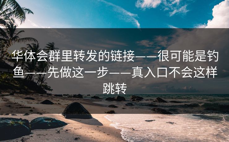 华体会群里转发的链接——很可能是钓鱼——先做这一步——真入口不会这样跳转