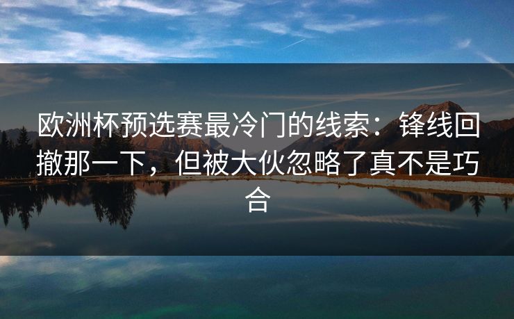 欧洲杯预选赛最冷门的线索：锋线回撤那一下，但被大伙忽略了真不是巧合