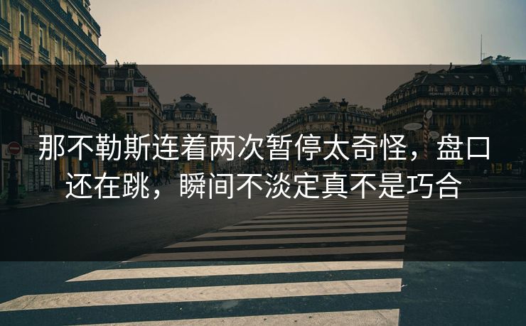 那不勒斯连着两次暂停太奇怪，盘口还在跳，瞬间不淡定真不是巧合