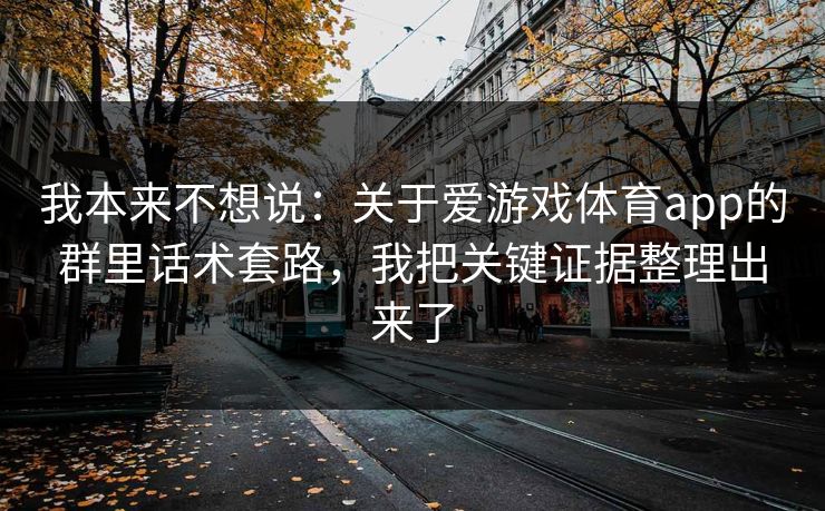 我本来不想说:关于爱游戏体育app的群里话术套路,我把关键证据整理出来了 我本来不想说:关于爱游戏体育app的群里话术套路,我把关键证据整理出来了