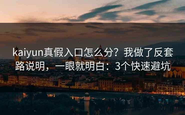 kaiyun真假入口怎么分?我做了反套路说明,一眼就明白:3个快速避坑 kaiyun真假入口怎么分?我做了反套路说明,一眼就明白:3个快速避坑