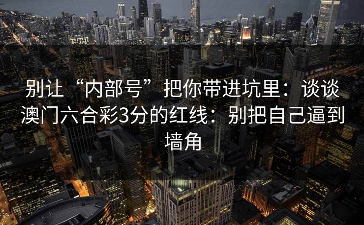 别让“内部号”把你带进坑里：谈谈澳门六合彩3分的红线：别把自己逼到墙角