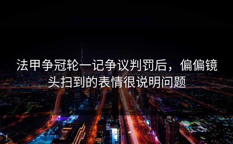 法甲争冠轮一记争议判罚后，偏偏镜头扫到的表情很说明问题
