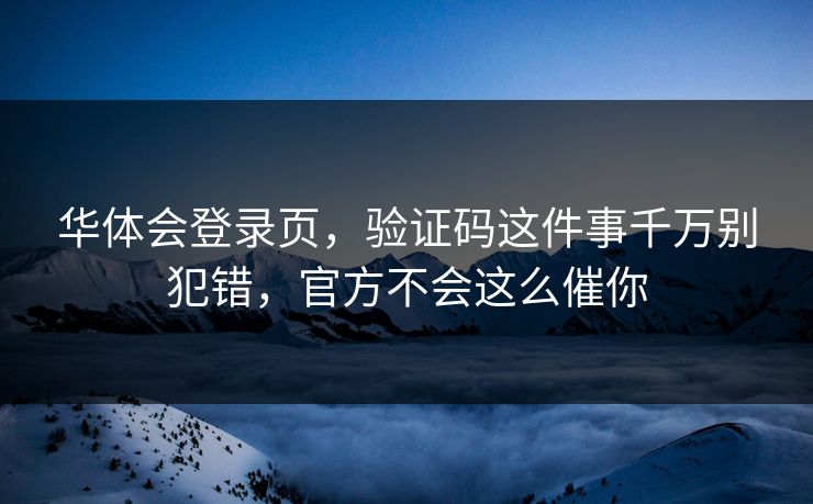 华体会登录页，验证码这件事千万别犯错，官方不会这么催你