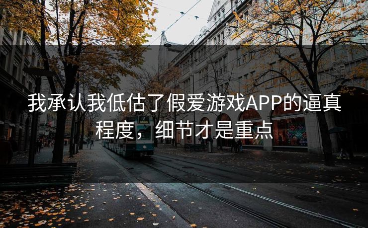 我承认我低估了假爱游戏APP的逼真程度，细节才是重点