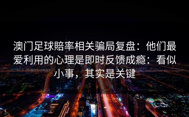 澳门足球賠率相关骗局复盘：他们最爱利用的心理是即时反馈成瘾：看似小事，其实是关键