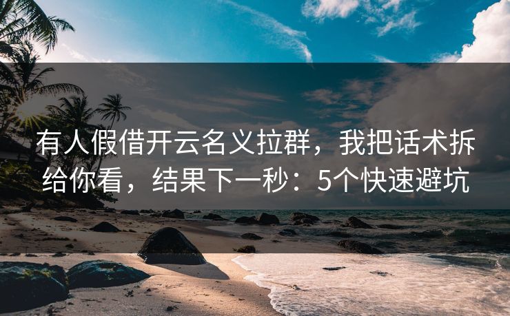 有人假借开云名义拉群,我把话术拆给你看,结果下一秒:5个快速避坑 有人假借开云名义拉群,我把话术拆给你看,结果下一秒:5个快速避坑