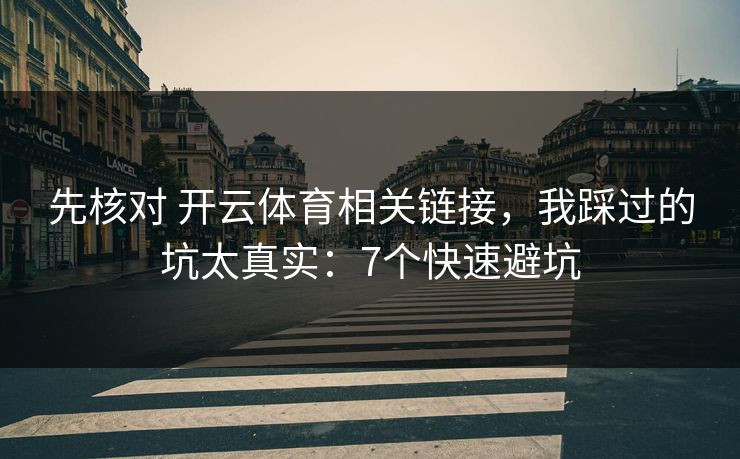 先核对 开云体育相关链接,我踩过的坑太真实:7个快速避坑 先核对 开云体育相关链接,我踩过的坑太真实:7个快速避坑