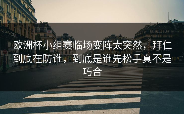 欧洲杯小组赛临场变阵太突然,拜仁到底在防谁,到底是谁先松手真不是巧合 欧洲杯小组赛临场变阵太突然,拜仁到底在防谁,到底是谁先松手真不是巧合