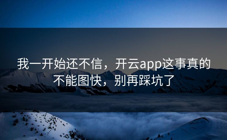 我一开始还不信,开云app这事真的不能图快,别再踩坑了 我一开始还不信,开云app这事真的不能图快,别再踩坑了