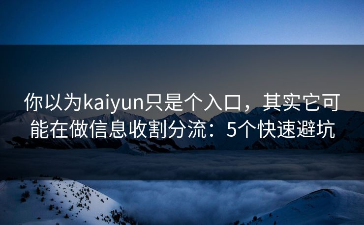 你以为kaiyun只是个入口,其实它可能在做信息收割分流:5个快速避坑 你以为kaiyun只是个入口,其实它可能在做信息收割分流:5个快速避坑